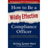 How to Be a Wildly Effective Compliance Officer: 10th Anniversary Updated Edition