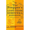 The Prepper's Long Term Survival Handbook: Step-By-Step Guide for Off-Grid Shelter, Self Sufficient Food, and More To Survive Anywhere, During ANY Dis