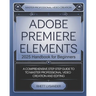 Adobe Premiere Elements 2025 Handbook for Beginners: A Comprehensive Step-By-Step Guide to Master Professional Video Creation and Editing