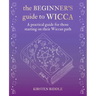 The Beginner's Guide to Wicca: A Practical Guide for Those Starting on Their Wiccan Path
