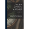 The New American Practical Navigator: Being an Epitome of Navigation; Containing All the Tables Necessary to Be Used With the Nautical Almanac in Dete