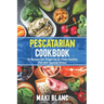 Pescatarian Cookbook: 70 Recipes For Preparing At Home Healthy Fish And Seafood Dishes