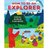 How to Be an Explorer: Outdoor Skills and Know-How for Young Adventurers