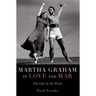 Martha Graham in Love and War: The Life in the Work