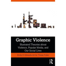 Graphic Violence: Illustrated Theories about Violence, Popular Media, and Our Social Lives