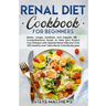 Renal Diet Cookbook for Beginners: Better, Longer, Healthier, and Happier Life - Comprehensive Guide to Heal and Protect Your Kidneys with Special Ren