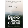 Behind the Smoke Curtain: A Novel Set in Vietnam 1967-1975