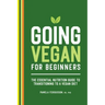 Going Vegan for Beginners: The Essential Nutrition Guide to Transitioning to a Vegan Diet