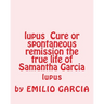 lupus Cure or spontaneous remission the true life of Samantha Garcia: lupus