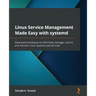 Linux Service Management Made Easy with systemd: Advanced techniques to effectively manage, control, and monitor Linux systems and services