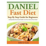 Daniel Fast Diet: Step By Step Guide for Beginners Including Breakfast, Dips, Smoothie, Breakfast, Lunch, Dinner, Snacks and Dessert Recipes!