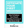 Officiate Your First Wedding: How to Perform Your Friend's Wedding Ceremony & Not Screw It Up!