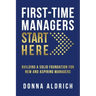 First-Time Managers Start Here: Building a Solid Foundation for New and Aspiring Managers