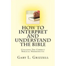 How To Interpret And Understand The Bible: Utilizing The Correct Biblical Hermeneutic