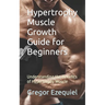 Hypertrophy Muscle Growth Guide for Beginners: Understanding the Benefits of Hypertrophy Muscle