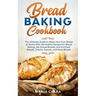 Bread Baking Cookbooks: The Ultimate Guide to Make Your Own Bread at Home With 50 Healthy Recipes for Bread Baking, NoKnead Breads, and Enrich