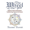 The Wheel of The Year: A Beginner's Guide to Celebrating the Traditional Pagan Festivals of the Seasons