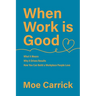 When Work is Good: What it Means, Why it Drives Results, How You Can Build a Workplace People Love.