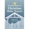 The BIG Book of Christian Baby Names: Beautiful Christian and Biblical baby names for boys and girls - Perfect maternity gift for church friends and f