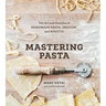 Mastering Pasta: The Art and Practice of Handmade Pasta, Gnocchi, and Risotto [A Cookbook]