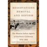Reservations, Removal, and Reform: The Mission Indian Agents of Southern California, 1878-1903