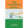 India From British Dominion To Republic: Thirty Momentous Months of Indian History