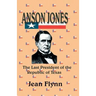 Anson Jones: The Last President of the Republic of Texas