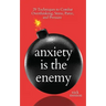 Anxiety is the Enemy: 29 Techniques to Combat Overthinking, Stress, Panic, and Pressure