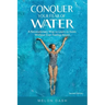 Conquer Your Fear of Water: A Revolutionary Way to Learn to Swim Without Ever Feeling Afraid
