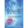 Healing is Remembering Who You Are: A Guide for Healing Your Mind, Your Emotions, and Your Life