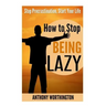 How to Stop Being Lazy: Stop Procrastination, Start Your Life