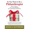 So You Want to Be a Philanthropist: How to Choose, Set Up and Manage a Successful Family Foundation