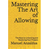 Mastering The Art of Allowing: The Keys to Unlocking and Receiving Your Prayers