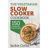 The Vegetarian Slow Cooker Cookbook: 150 Unbeatably Tasty Recipes
