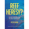 REEF HERESY? Science, Research and the Great Barrier Reef.