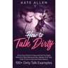 How to Talk Dirty: Drive Your Partner Crazy And Set The Right Mood For Mind- Blowing Sex Master Dirty Talk, Even If You Are Shy And Have