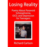 Losing Reality: Poetry About Paranoid Schizophrenia, OCD, and Depression for Teenagers
