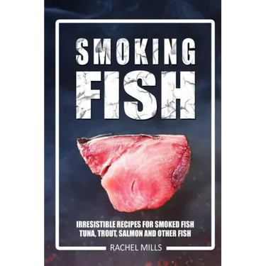 Smoking Fish: Irresistible Recipes for Smoked Fish (Tuna, Trout, Salmon and Other Fish)
