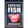 Smoking Fish: Irresistible Recipes for Smoked Fish (Tuna, Trout, Salmon and Other Fish)