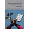 Christian-Muslim Relations in the Aftermath of the Arab Spring: Beyond the Polemics Over 'The Innocence of Muslims'