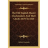 The Old English Master Clockmakers and Their Clocks 1670 to 1820