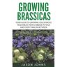 Growing Brassicas: Growing Cruciferous Vegetables From Cabbage to Kale and Everything In Between