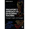 Singapore's Approach to Developing Teachers: Hindsight, Insight, and Foresight