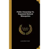 Public Ownership Vs. Regulated Natural Monopolies
