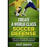 Create a World Class Soccer Defense: A 100 Soccer Drills, Tactics and Techniques to Shutout the Competition