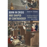 Born in Crisis and Shaped by Controversy, Volume 1: The Relevant History of Methodism: Born in Crisis