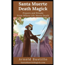 Santa Muerte Death Magick: Prayers and Rituals From Where Life Meets Death