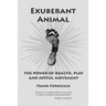 Exuberant Animal: The Power of Health, Play and Joyful Movement