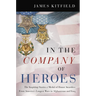 In the Company of Heroes: The Inspiring Stories of Medal of Honor Recipients from America's Longest Wars in Afghanistan and Iraq