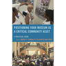 Positioning Your Museum as a Critical Community Asset: A Practical Guide